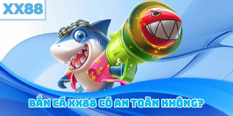 Bắn Cá XX88 có an toàn không?