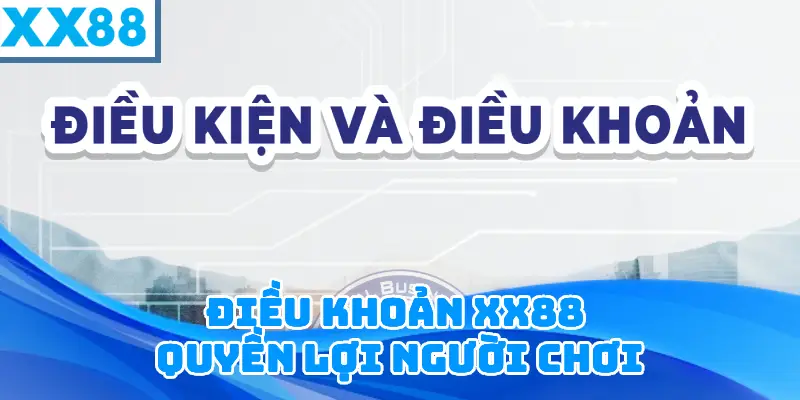 Điều khoản Điều Kiện XX88 quyền lợi người chơi